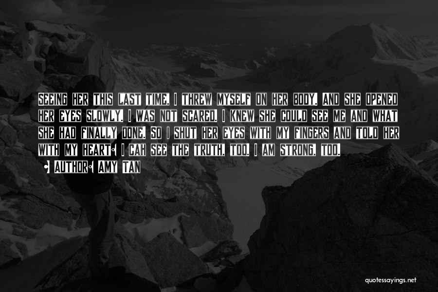 Amy Tan Quotes: Seeing Her This Last Time, I Threw Myself On Her Body. And She Opened Her Eyes Slowly. I Was Not