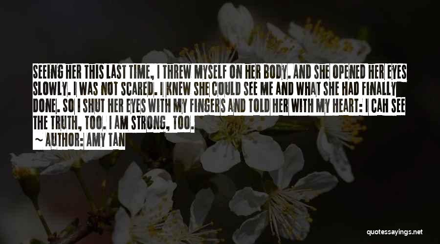 Amy Tan Quotes: Seeing Her This Last Time, I Threw Myself On Her Body. And She Opened Her Eyes Slowly. I Was Not