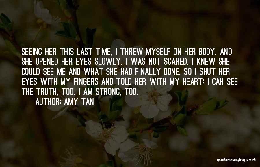 Amy Tan Quotes: Seeing Her This Last Time, I Threw Myself On Her Body. And She Opened Her Eyes Slowly. I Was Not