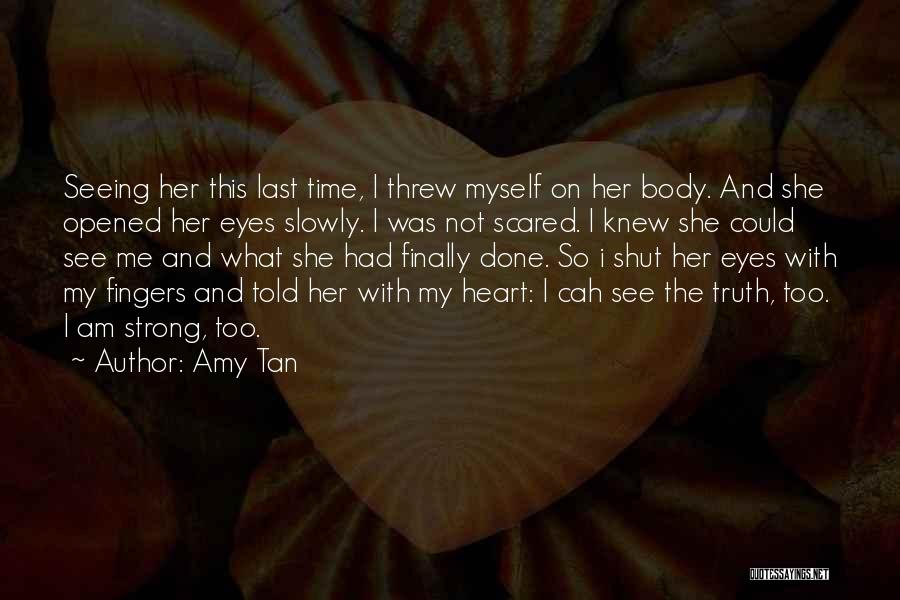 Amy Tan Quotes: Seeing Her This Last Time, I Threw Myself On Her Body. And She Opened Her Eyes Slowly. I Was Not