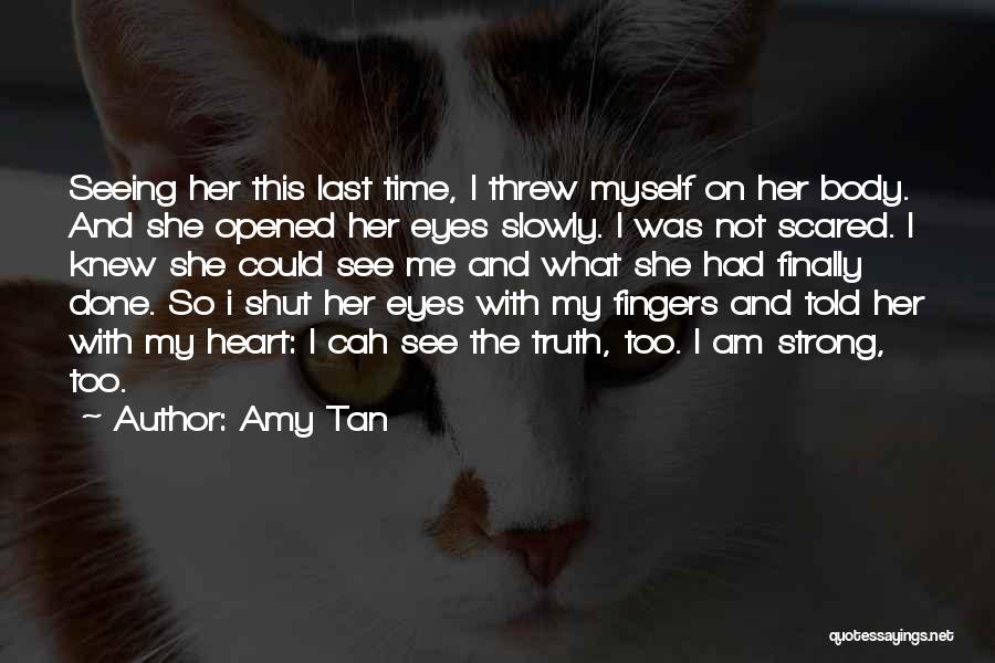 Amy Tan Quotes: Seeing Her This Last Time, I Threw Myself On Her Body. And She Opened Her Eyes Slowly. I Was Not