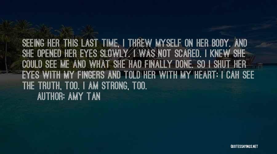 Amy Tan Quotes: Seeing Her This Last Time, I Threw Myself On Her Body. And She Opened Her Eyes Slowly. I Was Not