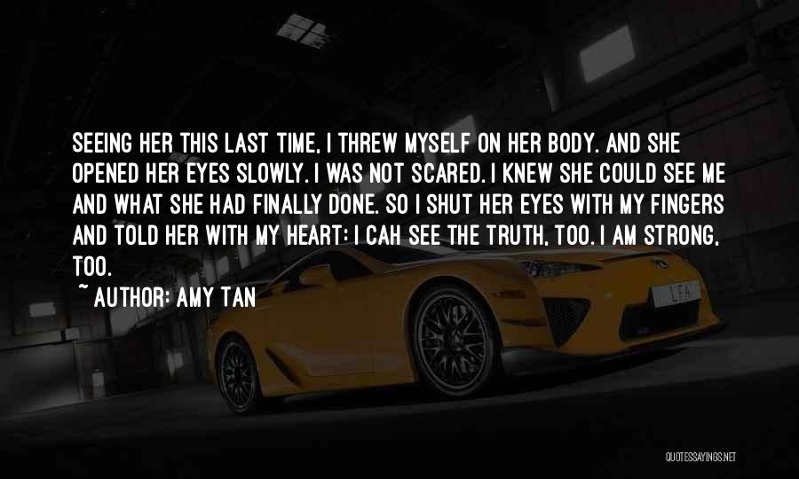 Amy Tan Quotes: Seeing Her This Last Time, I Threw Myself On Her Body. And She Opened Her Eyes Slowly. I Was Not