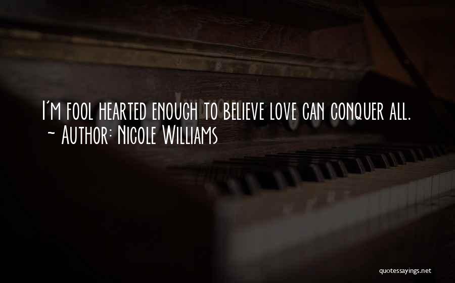 Nicole Williams Quotes: I'm Fool Hearted Enough To Believe Love Can Conquer All.