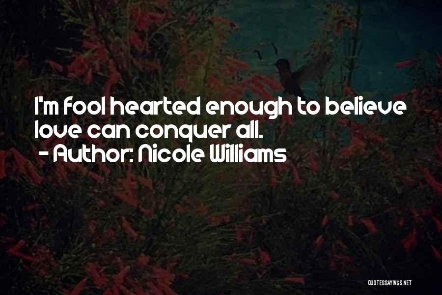 Nicole Williams Quotes: I'm Fool Hearted Enough To Believe Love Can Conquer All.