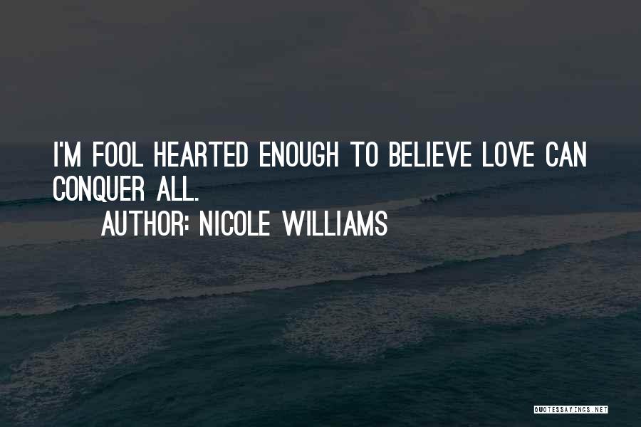 Nicole Williams Quotes: I'm Fool Hearted Enough To Believe Love Can Conquer All.