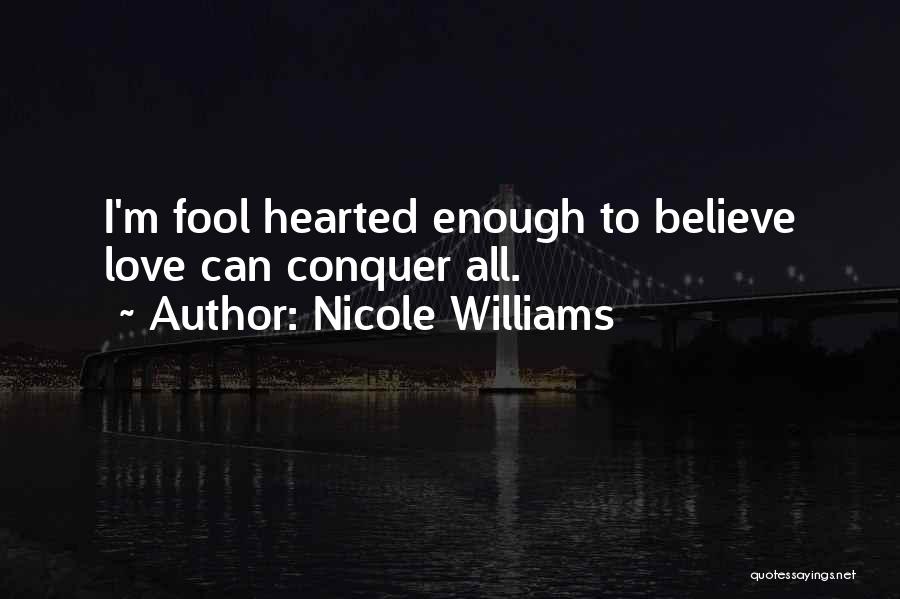 Nicole Williams Quotes: I'm Fool Hearted Enough To Believe Love Can Conquer All.