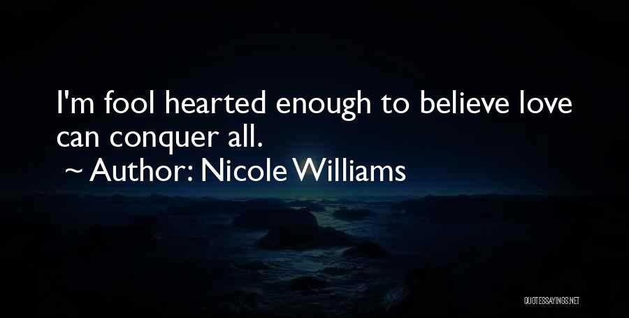 Nicole Williams Quotes: I'm Fool Hearted Enough To Believe Love Can Conquer All.