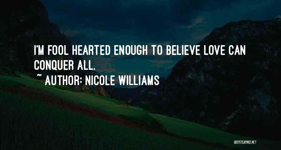 Nicole Williams Quotes: I'm Fool Hearted Enough To Believe Love Can Conquer All.