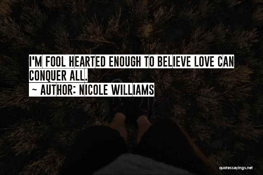 Nicole Williams Quotes: I'm Fool Hearted Enough To Believe Love Can Conquer All.