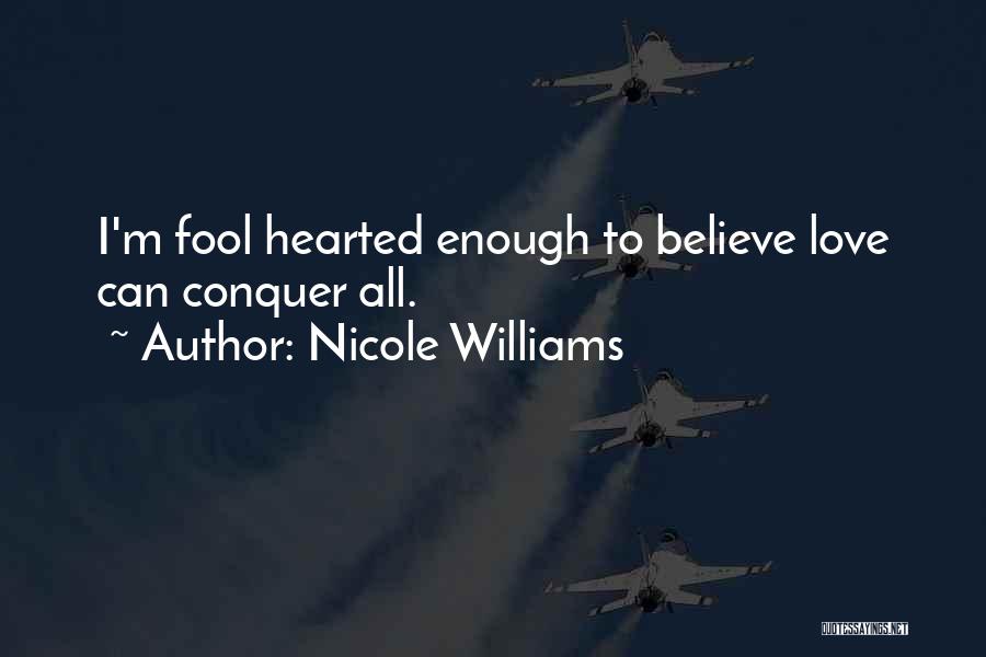 Nicole Williams Quotes: I'm Fool Hearted Enough To Believe Love Can Conquer All.