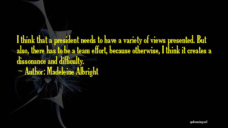 Madeleine Albright Quotes: I Think That A President Needs To Have A Variety Of Views Presented. But Also, There Has To Be A