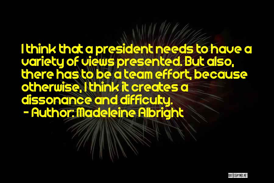 Madeleine Albright Quotes: I Think That A President Needs To Have A Variety Of Views Presented. But Also, There Has To Be A