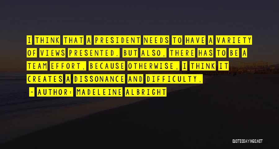 Madeleine Albright Quotes: I Think That A President Needs To Have A Variety Of Views Presented. But Also, There Has To Be A