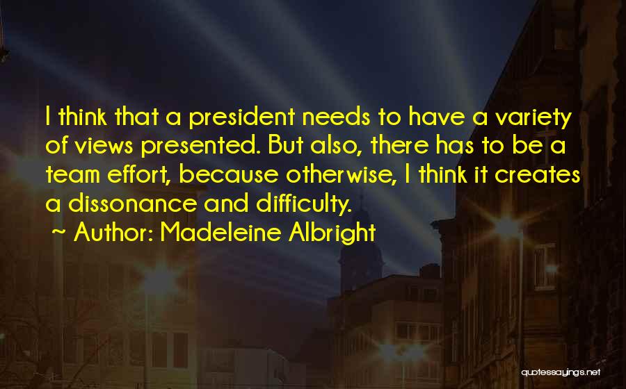 Madeleine Albright Quotes: I Think That A President Needs To Have A Variety Of Views Presented. But Also, There Has To Be A