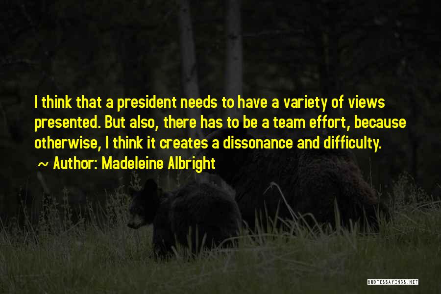 Madeleine Albright Quotes: I Think That A President Needs To Have A Variety Of Views Presented. But Also, There Has To Be A