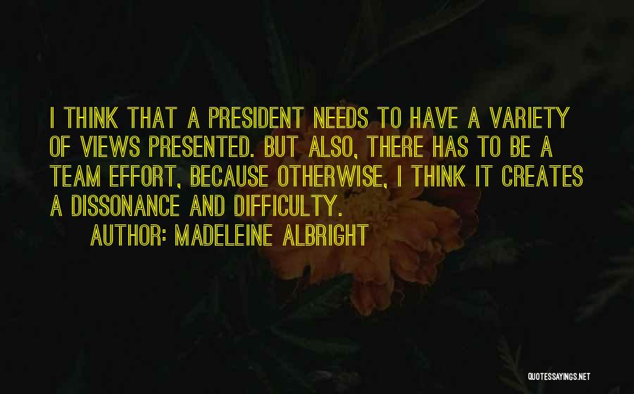 Madeleine Albright Quotes: I Think That A President Needs To Have A Variety Of Views Presented. But Also, There Has To Be A