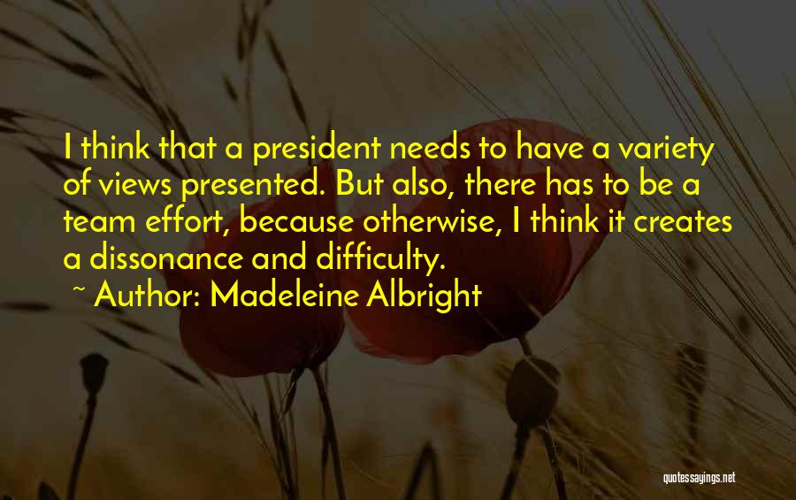 Madeleine Albright Quotes: I Think That A President Needs To Have A Variety Of Views Presented. But Also, There Has To Be A