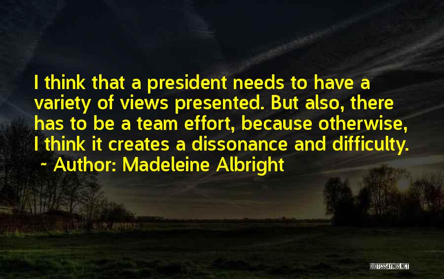 Madeleine Albright Quotes: I Think That A President Needs To Have A Variety Of Views Presented. But Also, There Has To Be A