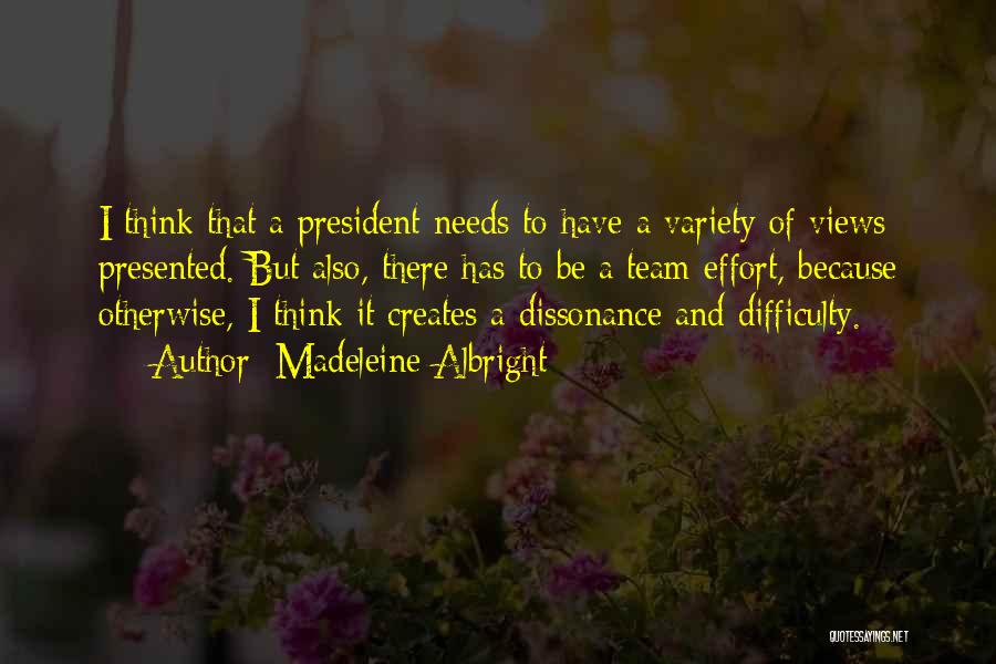 Madeleine Albright Quotes: I Think That A President Needs To Have A Variety Of Views Presented. But Also, There Has To Be A