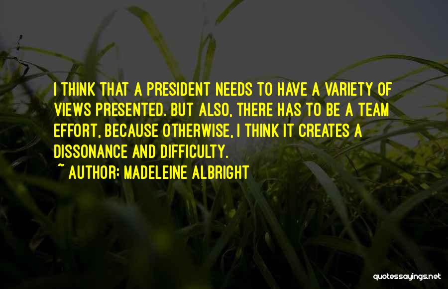 Madeleine Albright Quotes: I Think That A President Needs To Have A Variety Of Views Presented. But Also, There Has To Be A