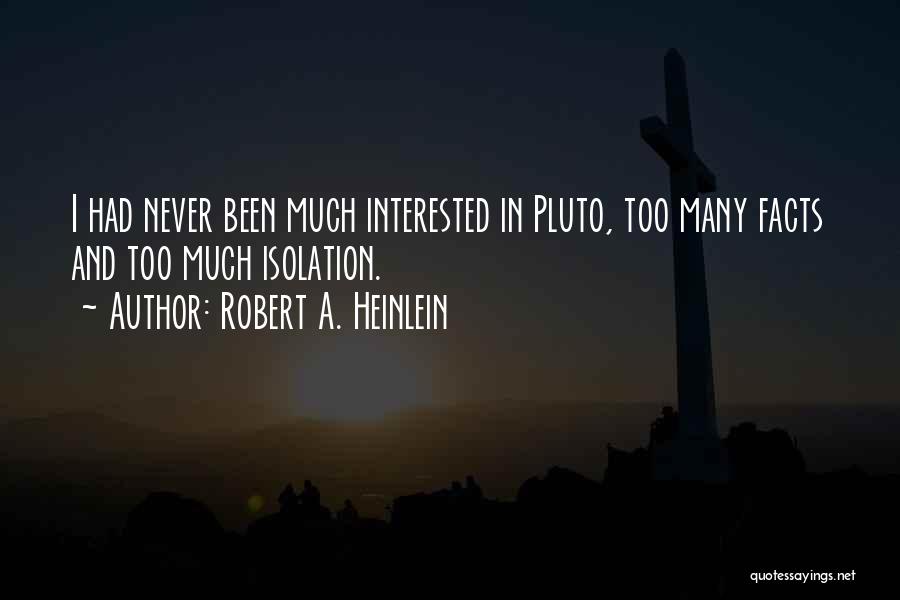 Robert A. Heinlein Quotes: I Had Never Been Much Interested In Pluto, Too Many Facts And Too Much Isolation.