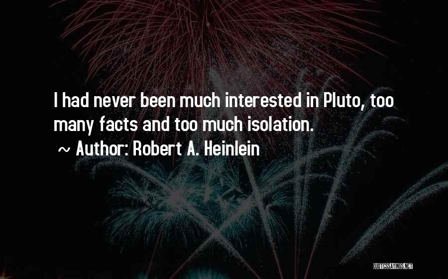 Robert A. Heinlein Quotes: I Had Never Been Much Interested In Pluto, Too Many Facts And Too Much Isolation.