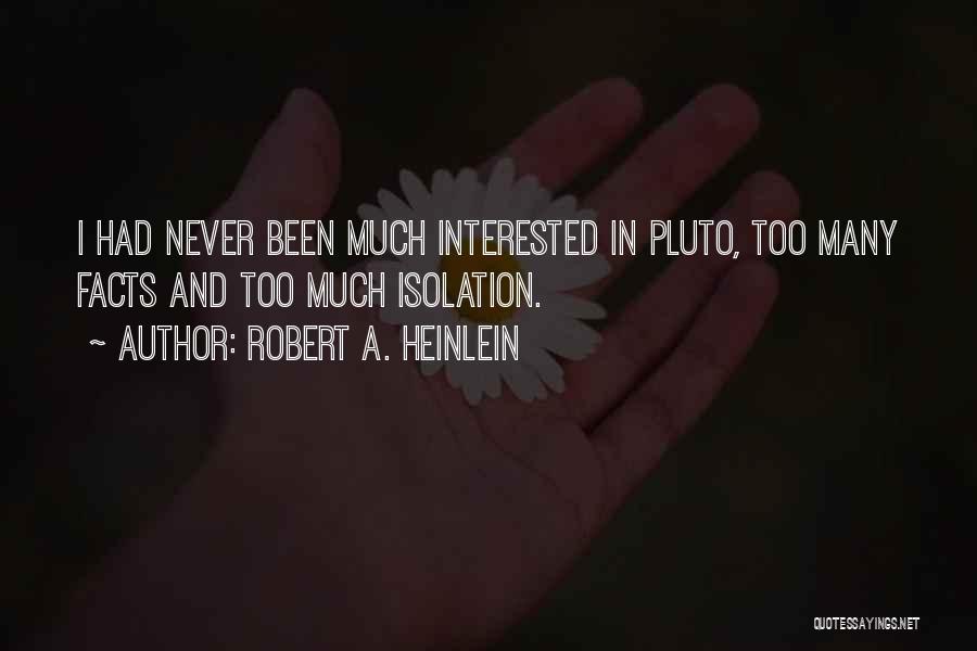 Robert A. Heinlein Quotes: I Had Never Been Much Interested In Pluto, Too Many Facts And Too Much Isolation.