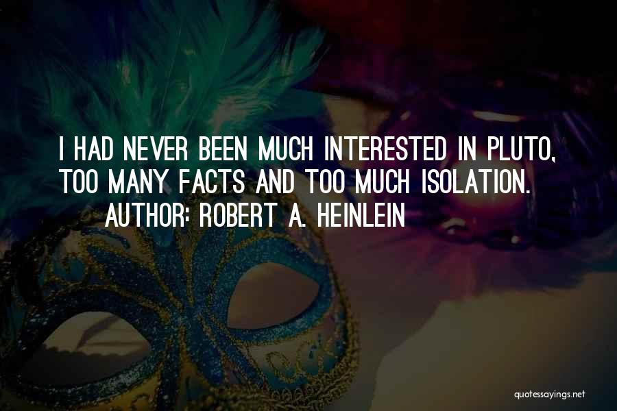 Robert A. Heinlein Quotes: I Had Never Been Much Interested In Pluto, Too Many Facts And Too Much Isolation.