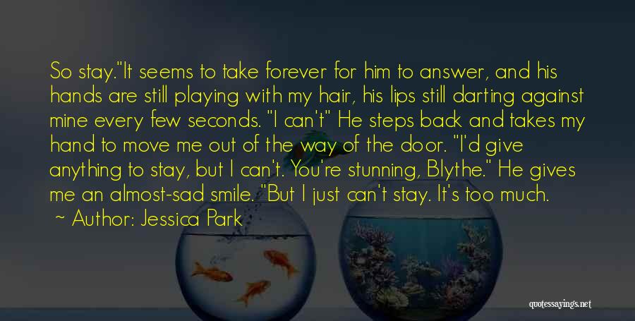 Jessica Park Quotes: So Stay.it Seems To Take Forever For Him To Answer, And His Hands Are Still Playing With My Hair, His