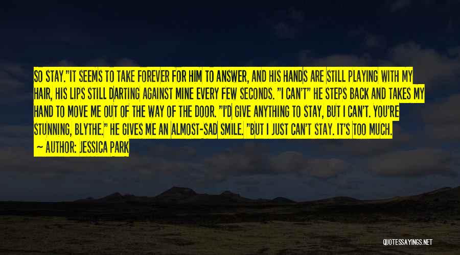 Jessica Park Quotes: So Stay.it Seems To Take Forever For Him To Answer, And His Hands Are Still Playing With My Hair, His