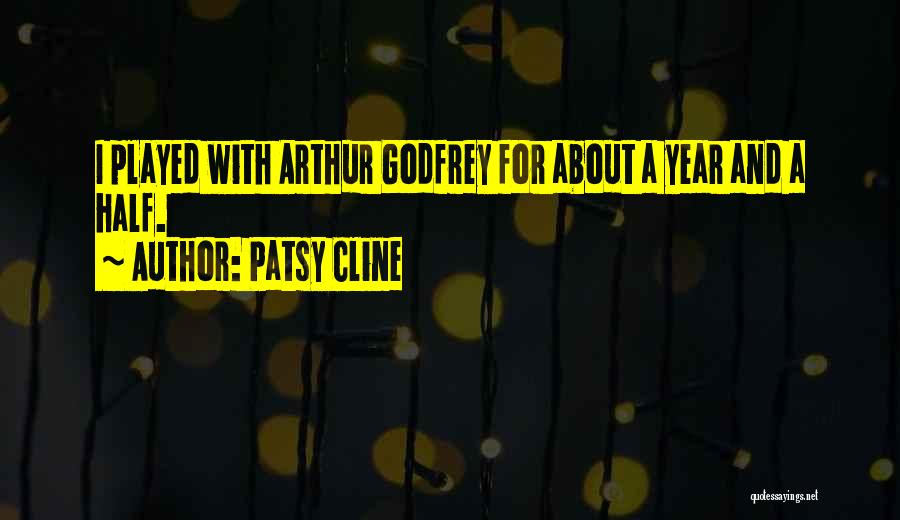 Patsy Cline Quotes: I Played With Arthur Godfrey For About A Year And A Half.