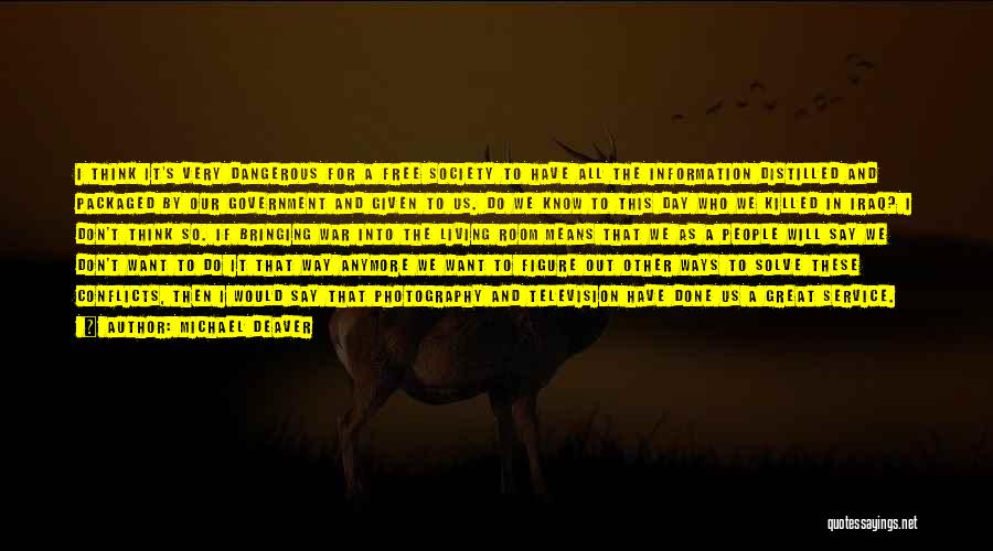 Michael Deaver Quotes: I Think It's Very Dangerous For A Free Society To Have All The Information Distilled And Packaged By Our Government