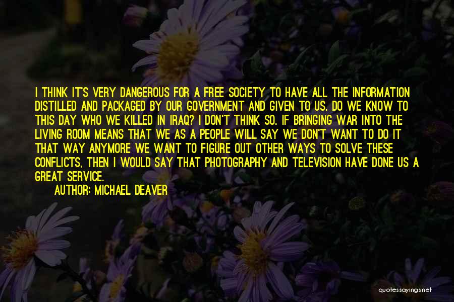 Michael Deaver Quotes: I Think It's Very Dangerous For A Free Society To Have All The Information Distilled And Packaged By Our Government