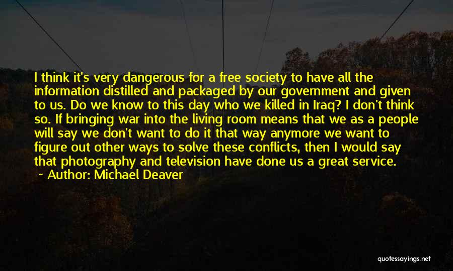 Michael Deaver Quotes: I Think It's Very Dangerous For A Free Society To Have All The Information Distilled And Packaged By Our Government