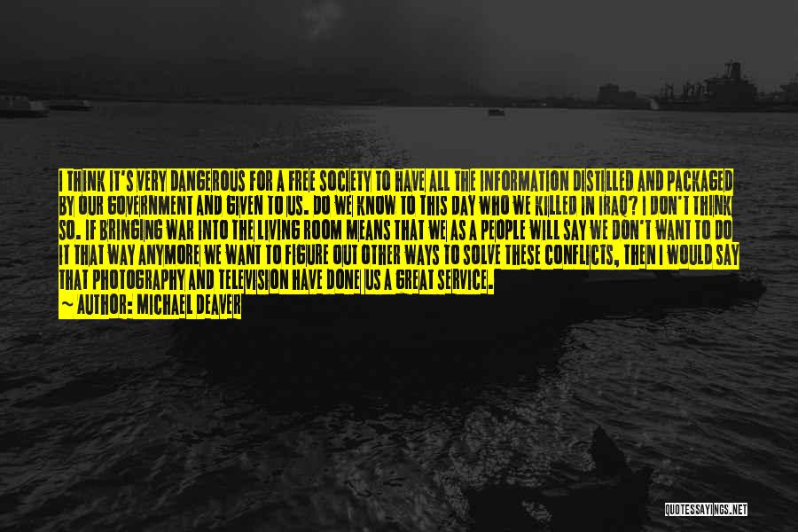 Michael Deaver Quotes: I Think It's Very Dangerous For A Free Society To Have All The Information Distilled And Packaged By Our Government