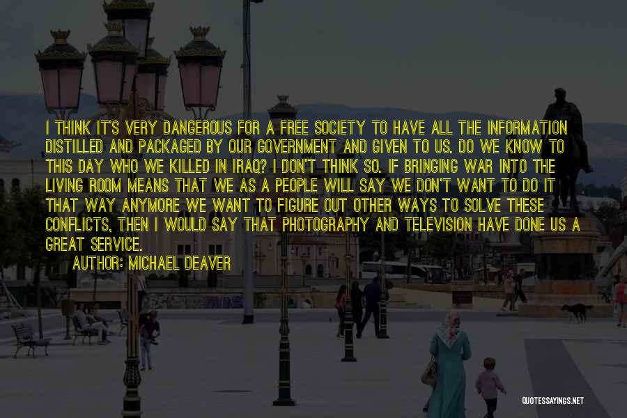 Michael Deaver Quotes: I Think It's Very Dangerous For A Free Society To Have All The Information Distilled And Packaged By Our Government