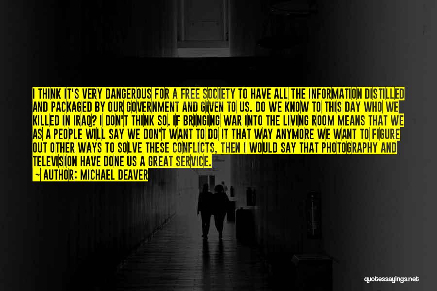 Michael Deaver Quotes: I Think It's Very Dangerous For A Free Society To Have All The Information Distilled And Packaged By Our Government