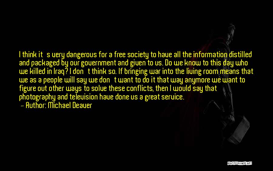 Michael Deaver Quotes: I Think It's Very Dangerous For A Free Society To Have All The Information Distilled And Packaged By Our Government
