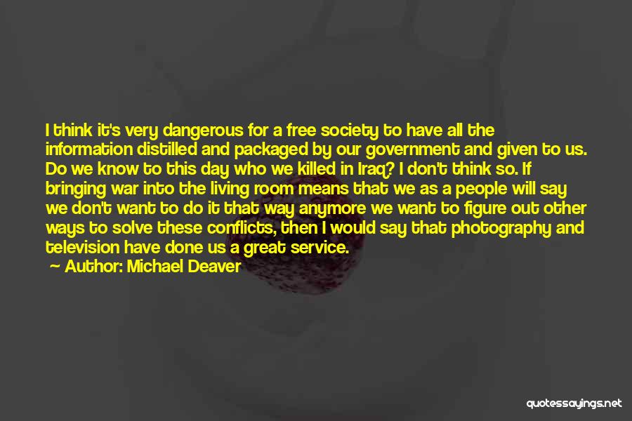 Michael Deaver Quotes: I Think It's Very Dangerous For A Free Society To Have All The Information Distilled And Packaged By Our Government