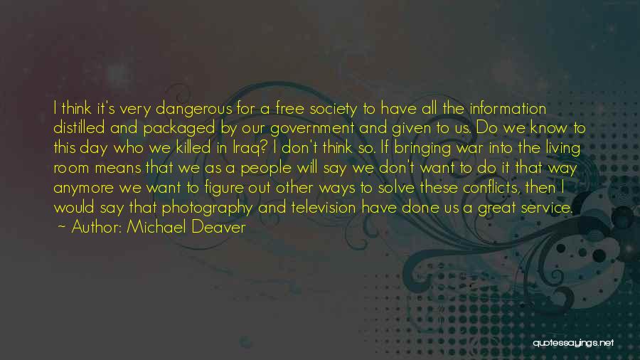 Michael Deaver Quotes: I Think It's Very Dangerous For A Free Society To Have All The Information Distilled And Packaged By Our Government