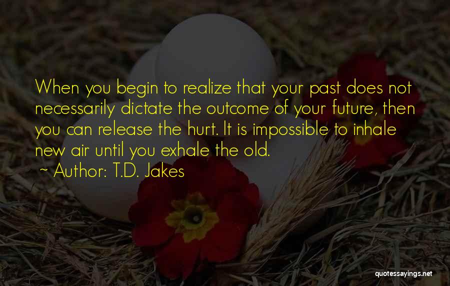 T.D. Jakes Quotes: When You Begin To Realize That Your Past Does Not Necessarily Dictate The Outcome Of Your Future, Then You Can