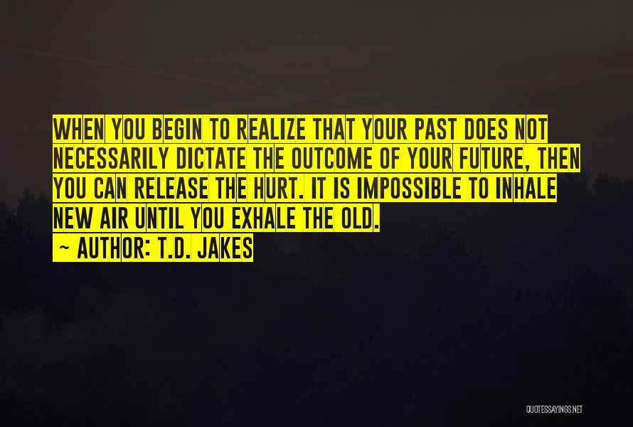 T.D. Jakes Quotes: When You Begin To Realize That Your Past Does Not Necessarily Dictate The Outcome Of Your Future, Then You Can