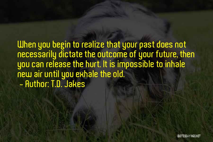 T.D. Jakes Quotes: When You Begin To Realize That Your Past Does Not Necessarily Dictate The Outcome Of Your Future, Then You Can