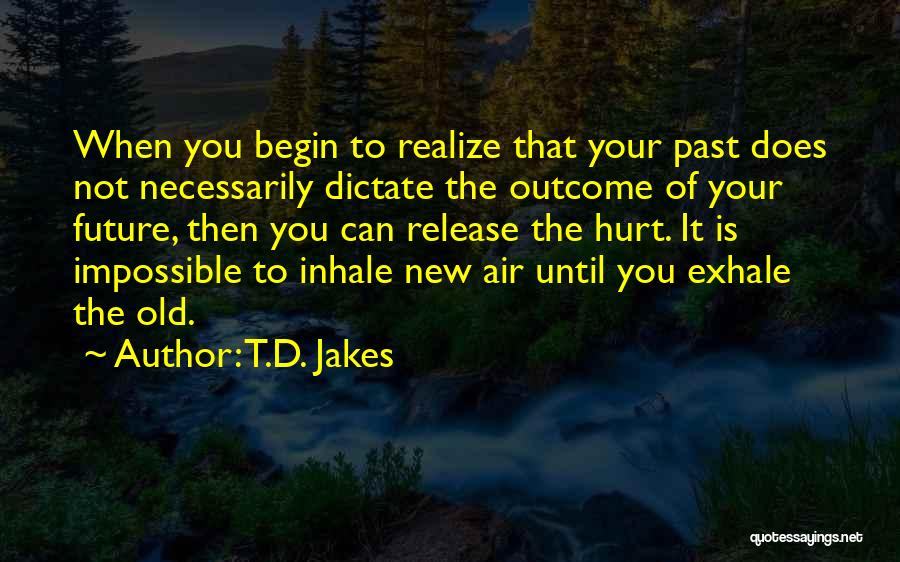 T.D. Jakes Quotes: When You Begin To Realize That Your Past Does Not Necessarily Dictate The Outcome Of Your Future, Then You Can