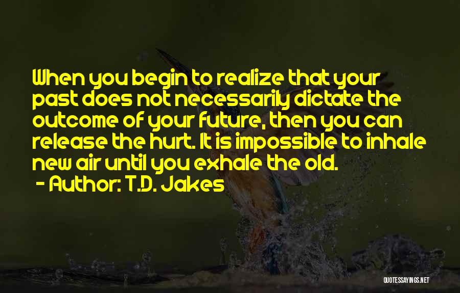 T.D. Jakes Quotes: When You Begin To Realize That Your Past Does Not Necessarily Dictate The Outcome Of Your Future, Then You Can