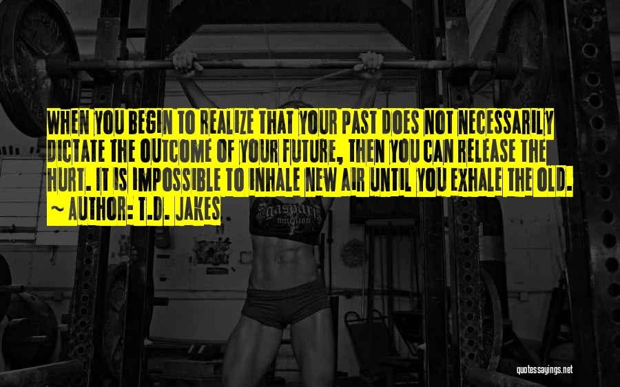 T.D. Jakes Quotes: When You Begin To Realize That Your Past Does Not Necessarily Dictate The Outcome Of Your Future, Then You Can