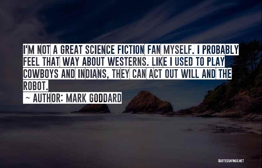 Mark Goddard Quotes: I'm Not A Great Science Fiction Fan Myself. I Probably Feel That Way About Westerns. Like I Used To Play