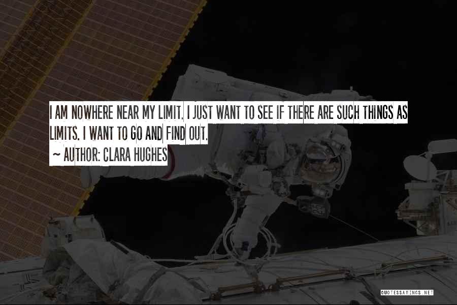 Clara Hughes Quotes: I Am Nowhere Near My Limit. I Just Want To See If There Are Such Things As Limits. I Want