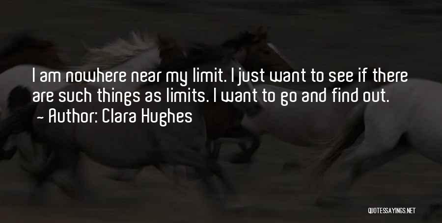 Clara Hughes Quotes: I Am Nowhere Near My Limit. I Just Want To See If There Are Such Things As Limits. I Want